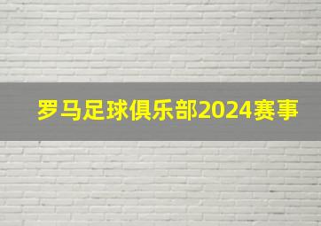 罗马足球俱乐部2024赛事