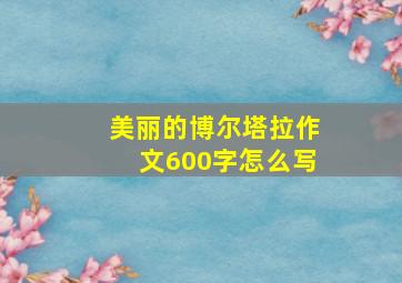 美丽的博尔塔拉作文600字怎么写