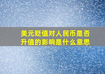 美元贬值对人民币是否升值的影响是什么意思