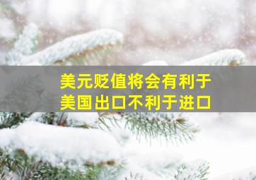 美元贬值将会有利于美国出口不利于进口