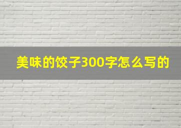 美味的饺子300字怎么写的