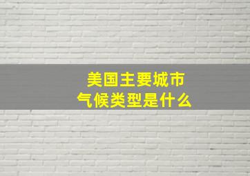 美国主要城市气候类型是什么