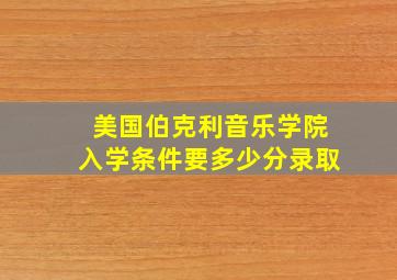 美国伯克利音乐学院入学条件要多少分录取