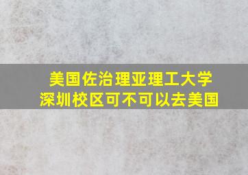 美国佐治理亚理工大学深圳校区可不可以去美国