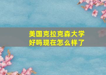 美国克拉克森大学好吗现在怎么样了