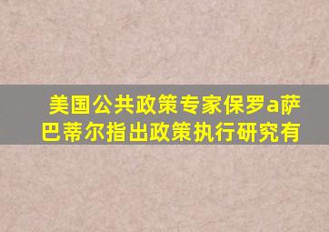 美国公共政策专家保罗a萨巴蒂尔指出政策执行研究有