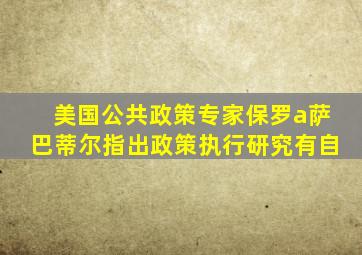 美国公共政策专家保罗a萨巴蒂尔指出政策执行研究有自