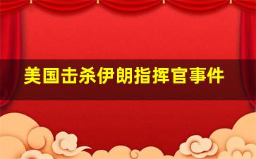 美国击杀伊朗指挥官事件