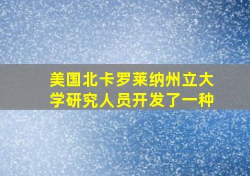 美国北卡罗莱纳州立大学研究人员开发了一种