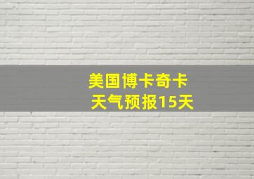 美国博卡奇卡天气预报15天