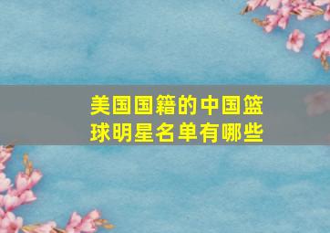 美国国籍的中国篮球明星名单有哪些