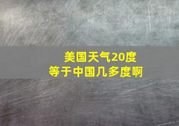 美国天气20度等于中国几多度啊