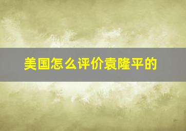 美国怎么评价袁隆平的