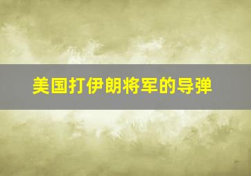 美国打伊朗将军的导弹