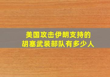 美国攻击伊朗支持的胡塞武装部队有多少人