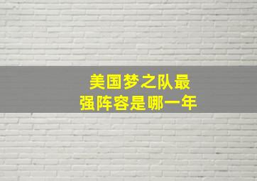 美国梦之队最强阵容是哪一年