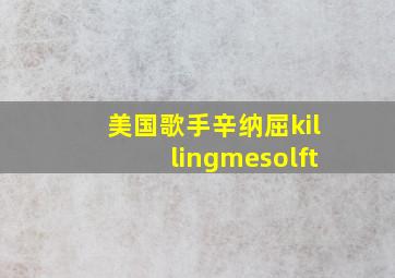 美国歌手辛纳屈killingmesolft