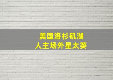 美国洛杉矶湖人主场外星太婆