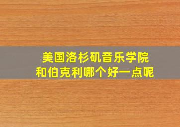 美国洛杉矶音乐学院和伯克利哪个好一点呢