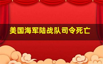 美国海军陆战队司令死亡