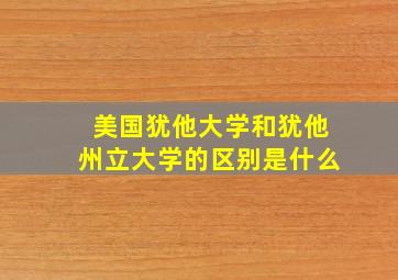 美国犹他大学和犹他州立大学的区别是什么