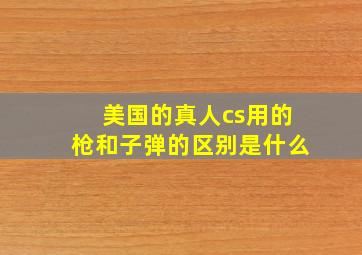 美国的真人cs用的枪和子弹的区别是什么