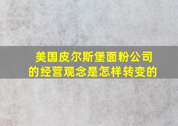 美国皮尔斯堡面粉公司的经营观念是怎样转变的