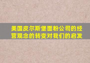 美国皮尔斯堡面粉公司的经营观念的转变对我们的启发