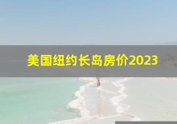 美国纽约长岛房价2023