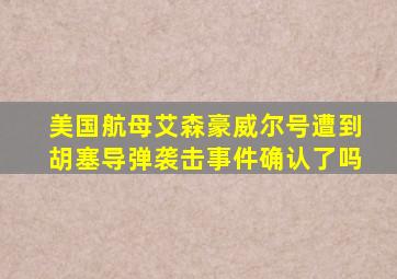 美国航母艾森豪威尔号遭到胡塞导弹袭击事件确认了吗