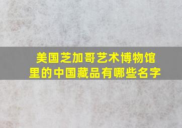 美国芝加哥艺术博物馆里的中国藏品有哪些名字