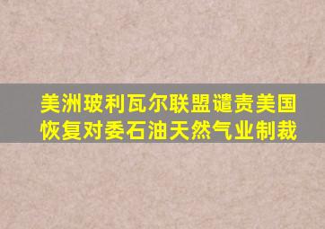 美洲玻利瓦尔联盟谴责美国恢复对委石油天然气业制裁