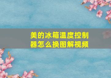 美的冰箱温度控制器怎么换图解视频