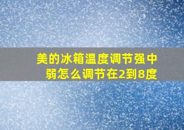 美的冰箱温度调节强中弱怎么调节在2到8度