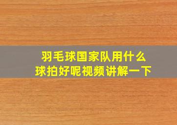 羽毛球国家队用什么球拍好呢视频讲解一下