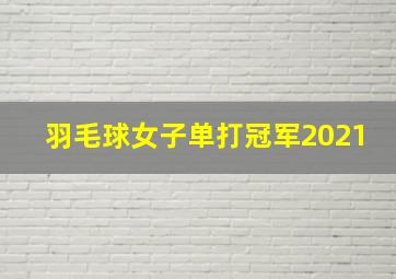 羽毛球女子单打冠军2021