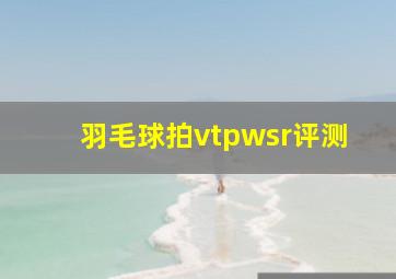 羽毛球拍vtpwsr评测