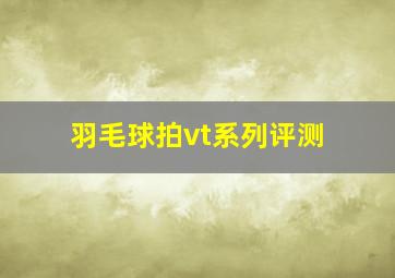 羽毛球拍vt系列评测