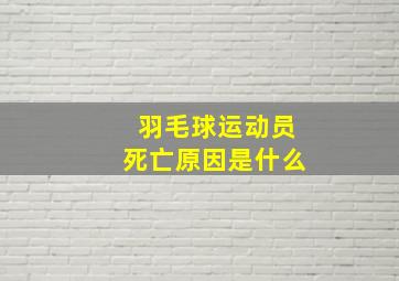 羽毛球运动员死亡原因是什么