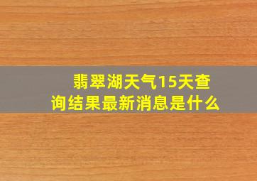 翡翠湖天气15天查询结果最新消息是什么