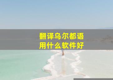 翻译乌尔都语用什么软件好