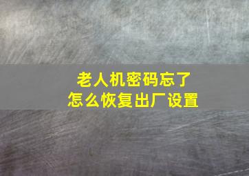 老人机密码忘了怎么恢复出厂设置