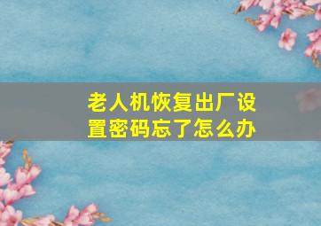 老人机恢复出厂设置密码忘了怎么办