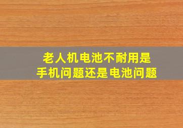 老人机电池不耐用是手机问题还是电池问题