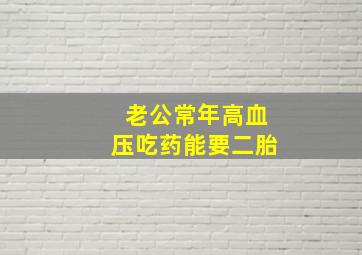 老公常年高血压吃药能要二胎