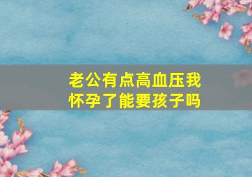 老公有点高血压我怀孕了能要孩子吗