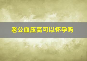 老公血压高可以怀孕吗