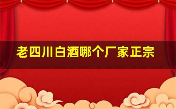 老四川白酒哪个厂家正宗