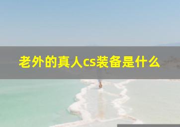 老外的真人cs装备是什么