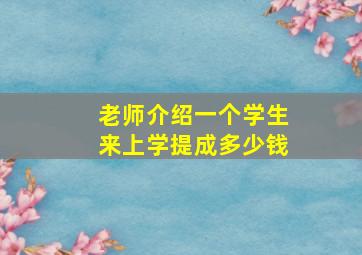 老师介绍一个学生来上学提成多少钱